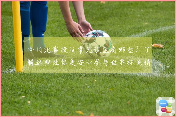 冷门比赛投注常见误区有哪些?了解这些让你更安心参与世界杯竞猜